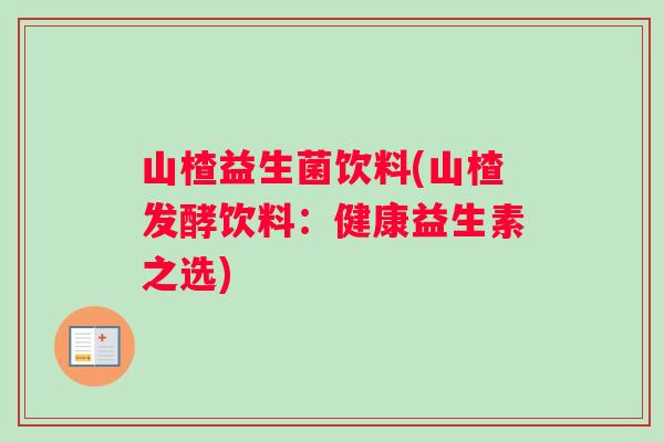山楂益生菌饮料(山楂发酵饮料：健康益生素之选)