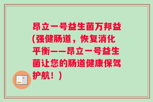 昂立一号益生菌万邦益(强健肠道,恢复消化平衡——昂立一号益生菌让您的肠道健康保驾护航!) 昂立一号益生菌万邦益(强健肠道,恢复消化平衡——昂立一号益生菌让您的肠道健康保驾护航!)
