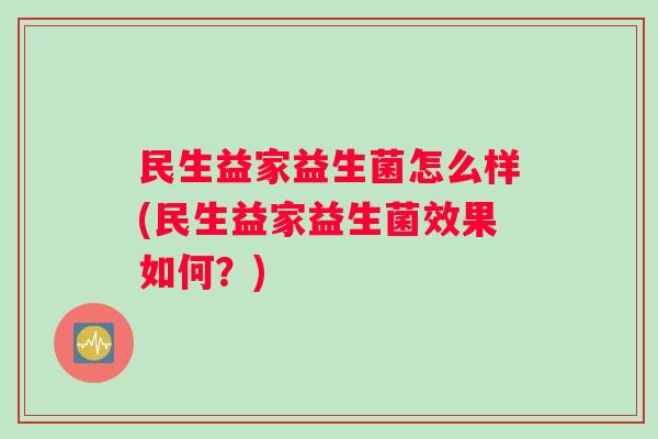 民生益家益生菌怎么样(民生益家益生菌效果如何?) 民生益家益生菌怎么样(民生益家益生菌效果如何?)