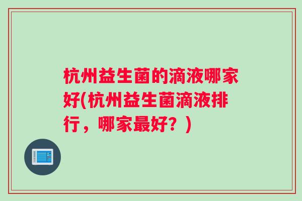 杭州益生菌的滴液哪家好(杭州益生菌滴液排行，哪家最好？)