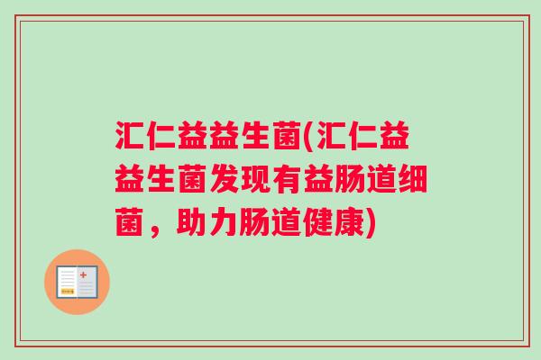 汇仁益益生菌(汇仁益益生菌发现有益肠道细菌，助力肠道健康)