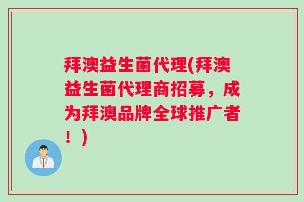 拜澳益生菌代理(拜澳益生菌代理商招募,成为拜澳品牌全球推广者!) 拜澳益生菌代理(拜澳益生菌代理商招募,成为拜澳品牌全球推广者!)