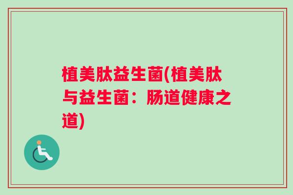 植美肽益生菌(植美肽与益生菌：肠道健康之道)