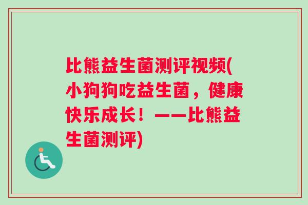 比熊益生菌测评视频(小狗狗吃益生菌，健康快乐成长！——比熊益生菌测评)