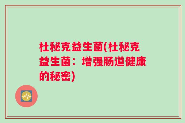 杜秘克益生菌(杜秘克益生菌:增强肠道健康的秘密) 杜秘克益生菌(杜秘克益生菌:增强肠道健康的秘密)