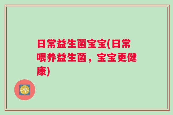 日常益生菌宝宝(日常喂养益生菌，宝宝更健康)