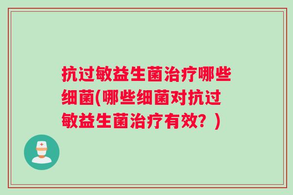 抗过敏益生菌治疗哪些细菌(哪些细菌对抗过敏益生菌治疗有效？)