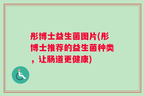 彤博士益生菌图片(彤博士推荐的益生菌种类,让肠道更健康) 彤博士益生菌图片(彤博士推荐的益生菌种类,让肠道更健康)