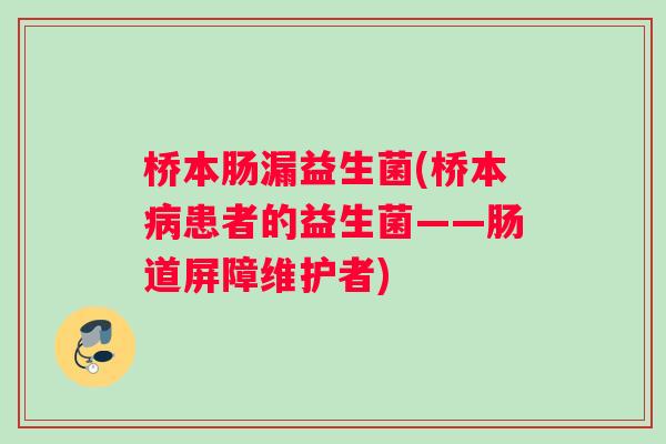 桥本肠漏益生菌(桥本病患者的益生菌——肠道屏障维护者)