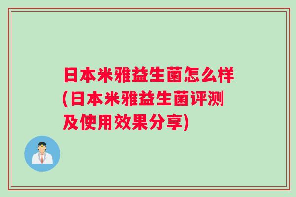 日本米雅益生菌怎么样(日本米雅益生菌评测及使用效果分享) 日本米雅益生菌怎么样(日本米雅益生菌评测及使用效果分享)