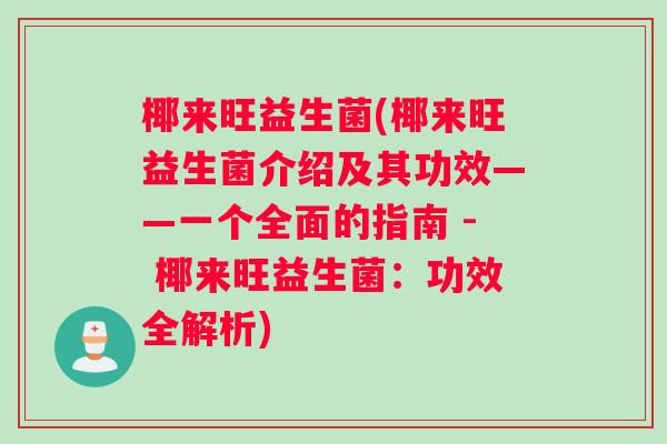 椰来旺益生菌(椰来旺益生菌介绍及其功效——一个全面的指南 - 椰来旺益生菌：功效全解析)