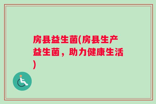 房县益生菌(房县生产益生菌，助力健康生活)