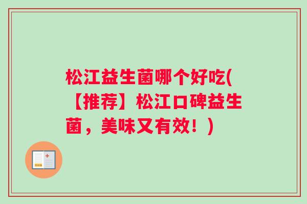 松江益生菌哪个好吃(【推荐】松江口碑益生菌,美味又有效!) 松江益生菌哪个好吃(【推荐】松江口碑益生菌,美味又有效!)