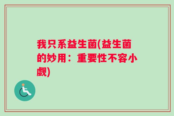 我只系益生菌(益生菌的妙用：重要性不容小觑)