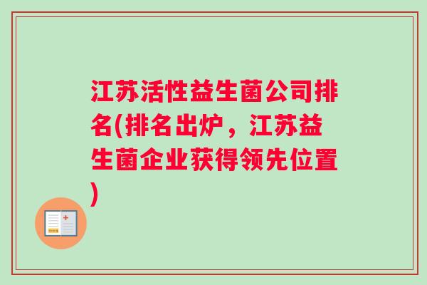江苏活性益生菌公司排名(排名出炉,江苏益生菌企业获得领先位置) 江苏活性益生菌公司排名(排名出炉,江苏益生菌企业获得领先位置)