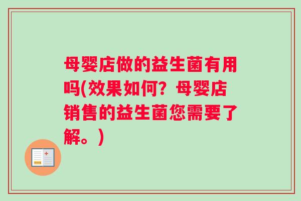 母婴店做的益生菌有用吗(效果如何？母婴店销售的益生菌您需要了解。)