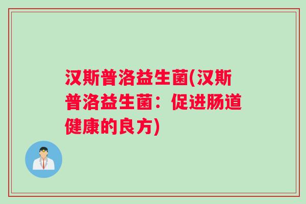 汉斯普洛益生菌(汉斯普洛益生菌：促进肠道健康的良方)