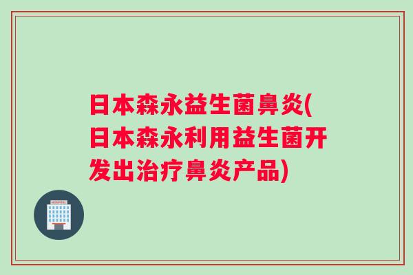 日本森永益生菌鼻炎(日本森永利用益生菌开发出治疗鼻炎产品)