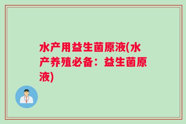 水产用益生菌原液(水产养殖必备：益生菌原液)