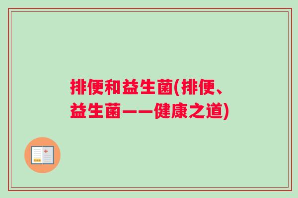 排便和益生菌(排便、益生菌——健康之道) 排便和益生菌(排便、益生菌——健康之道)