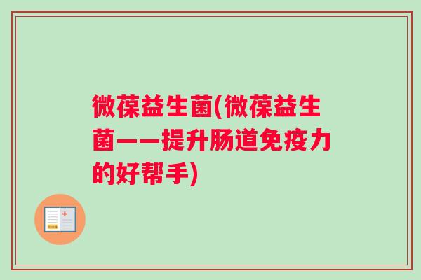 微葆益生菌(微葆益生菌——提升肠道免疫力的好帮手)