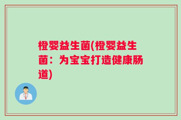 橙婴益生菌(橙婴益生菌:为宝宝打造健康肠道) 橙婴益生菌(橙婴益生菌:为宝宝打造健康肠道)