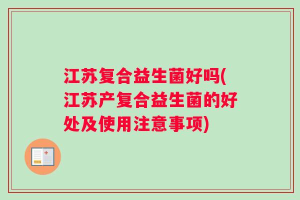 江苏复合益生菌好吗(江苏产复合益生菌的好处及使用注意事项)