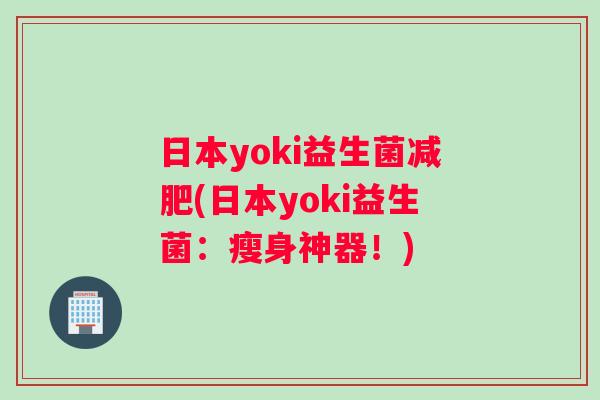 日本yoki益生菌减肥(日本yoki益生菌：瘦身神器！)