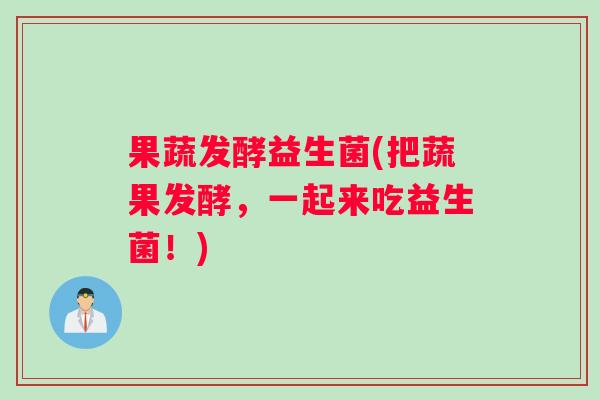 果蔬发酵益生菌(把蔬果发酵，一起来吃益生菌！)