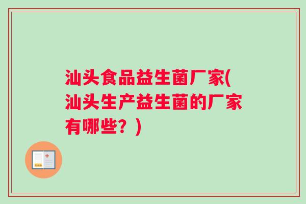 汕头食品益生菌厂家(汕头生产益生菌的厂家有哪些？)