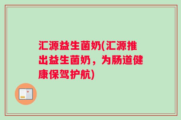 汇源益生菌奶(汇源推出益生菌奶，为肠道健康保驾护航)