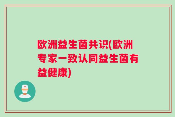 欧洲益生菌共识(欧洲专家一致认同益生菌有益健康)