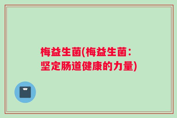 梅益生菌(梅益生菌：坚定肠道健康的力量)