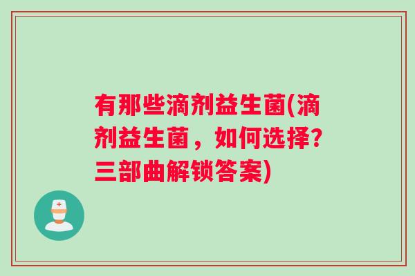 有那些滴剂益生菌(滴剂益生菌，如何选择？三部曲解锁答案)