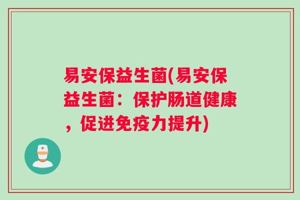 易安保益生菌(易安保益生菌：保护肠道健康，促进免疫力提升)