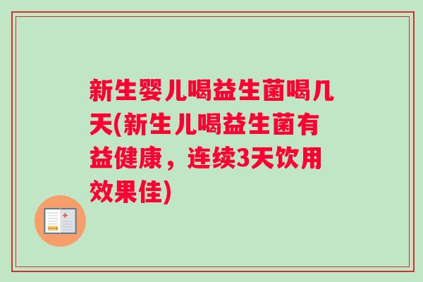 新生婴儿喝益生菌喝几天(新生儿喝益生菌有益健康，连续3天饮用效果佳)