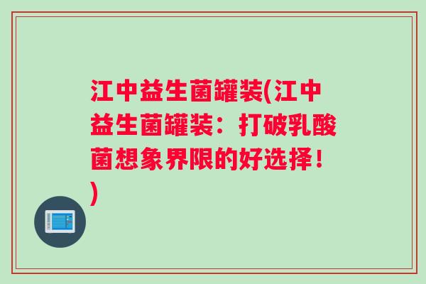 江中益生菌罐装(江中益生菌罐装：打破乳酸菌想象界限的好选择！)