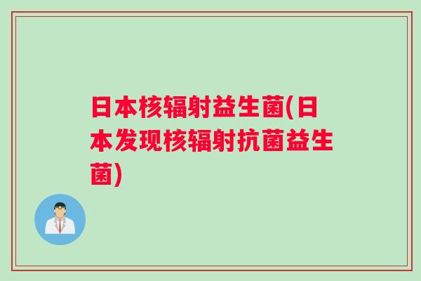 日本核益生菌(日本发现核益生菌) 日本核益生菌(日本发现核益生菌)