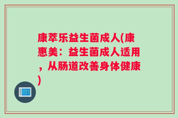 康萃乐益生菌成人(康惠美：益生菌成人适用，从肠道改善身体健康)