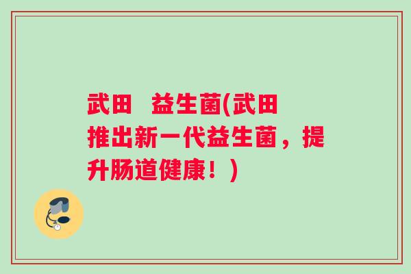 武田  益生菌(武田推出新一代益生菌，提升肠道健康！)