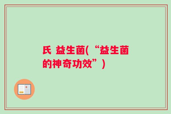 氏 益生菌(“益生菌的神奇功效”) 氏 益生菌(“益生菌的神奇功效”)
