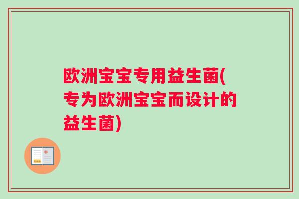 欧洲宝宝专用益生菌(专为欧洲宝宝而设计的益生菌) 欧洲宝宝专用益生菌(专为欧洲宝宝而设计的益生菌)