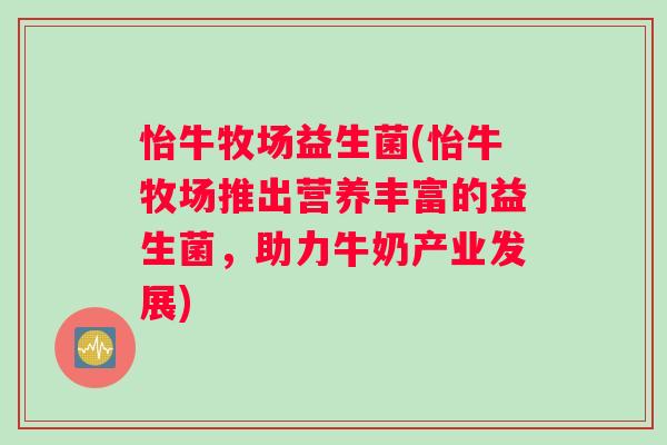 怡牛牧场益生菌(怡牛牧场推出营养丰富的益生菌，助力牛奶产业发展)