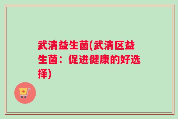 武清益生菌(武清区益生菌：促进健康的好选择)