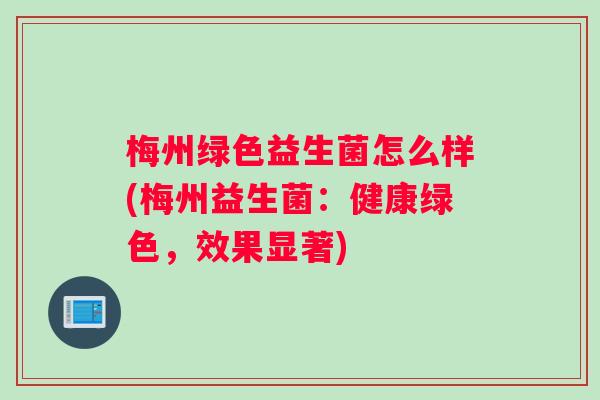 梅州绿色益生菌怎么样(梅州益生菌：健康绿色，效果显著)