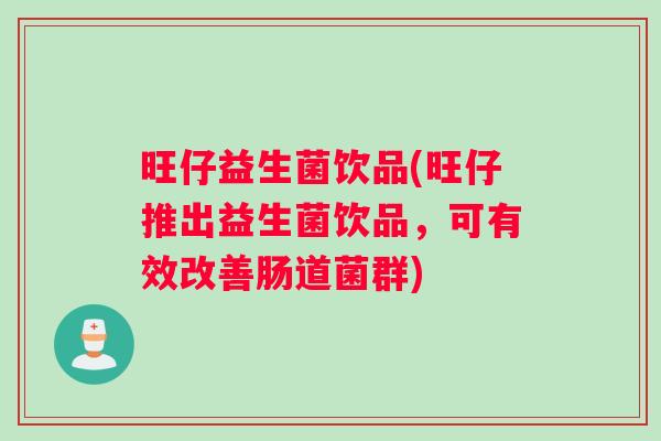 旺仔益生菌饮品(旺仔推出益生菌饮品,可有效改善肠道菌群) 旺仔益生菌饮品(旺仔推出益生菌饮品,可有效改善肠道菌群)