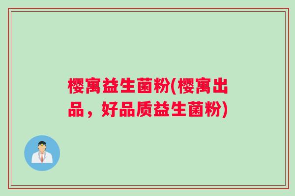 樱寓益生菌粉(樱寓出品，好品质益生菌粉)
