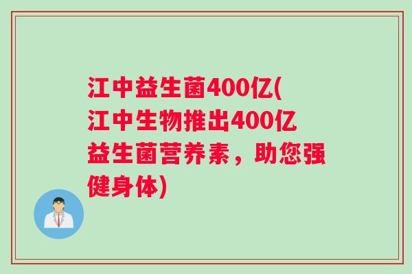 江中益生菌400亿(江中生物推出400亿益生菌营养素,助您强健身体) 江中益生菌400亿(江中生物推出400亿益生菌营养素,助您强健身体)