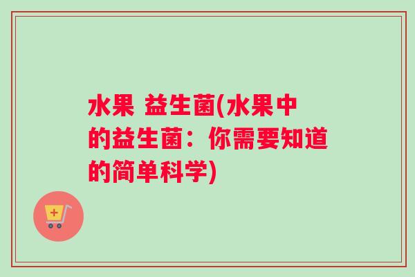 水果 益生菌(水果中的益生菌：你需要知道的简单科学)