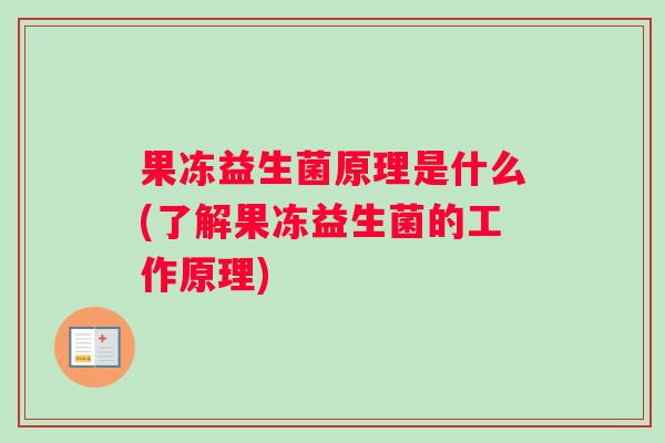 果冻益生菌原理是什么(了解果冻益生菌的工作原理)